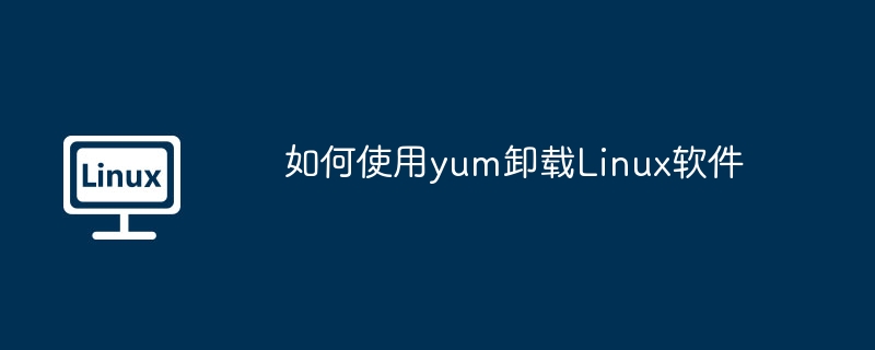 如何使用yum卸载linux软件