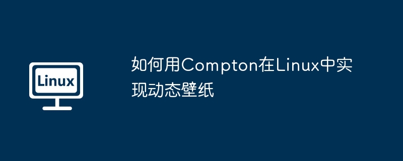 如何用compton在linux中实现动态壁纸