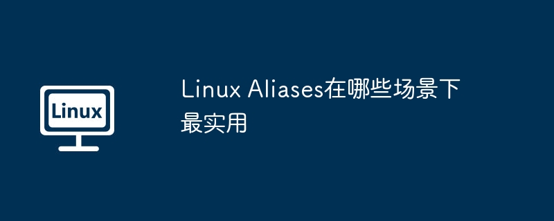 linux aliases在哪些场景下最实用