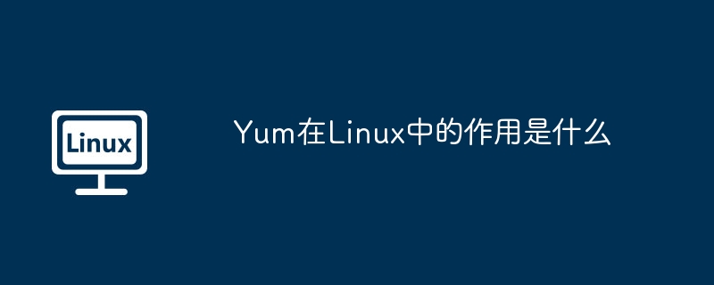 yum在linux中的作用是什么