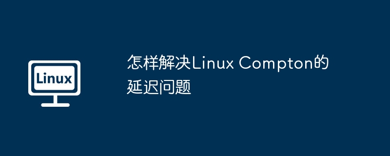 怎样解决linux compton的延迟问题