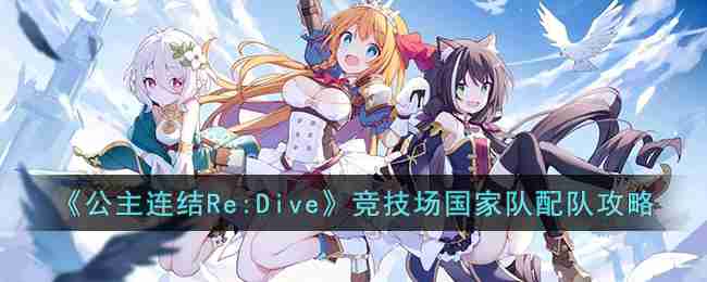 公主连结re:dive竞技场国家队怎么配队-竞技场国家队配队攻略