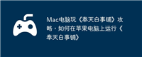 Mac电脑玩《奉天白事铺》攻略，如何在苹果电脑上运行《奉天白事铺》