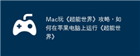 Mac玩《超能世界》攻略，如何在苹果电脑上运行《超能世界》