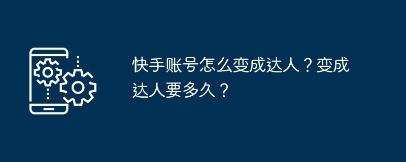 快手账号怎么变成达人？变成达人要多久？