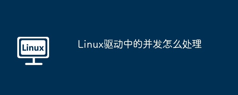 linux驱动中的并发怎么处理