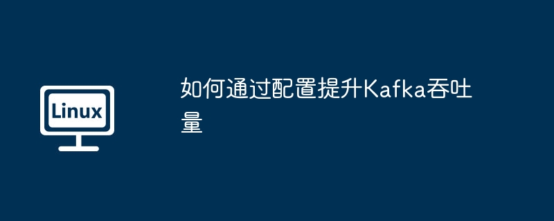 如何通过配置提升kafka吞吐量