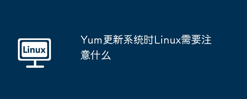 yum更新系统时linux需要注意什么