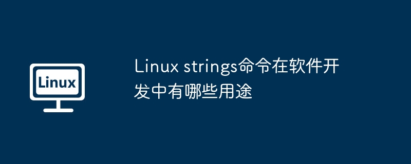 linux strings命令在软件开发中有哪些用途