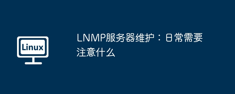lnmp服务器维护：日常需要注意什么