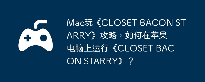 mac玩《closet bacon starry》攻略，如何在苹果电脑上运行《closet bacon starry》？