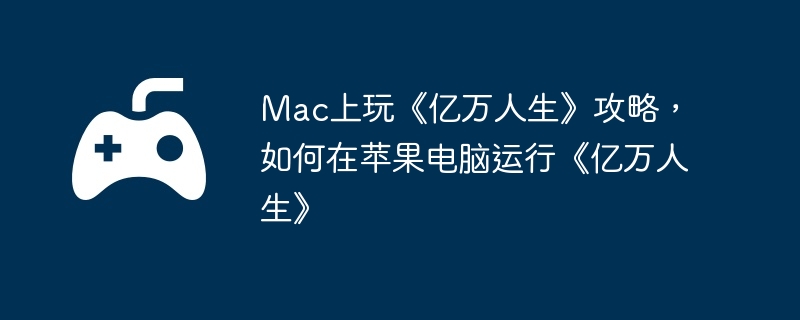 mac上玩《亿万人生》攻略，如何在苹果电脑运行《亿万人生》