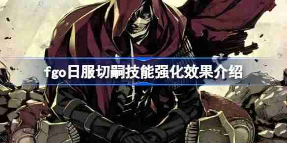 fgo日服切嗣技能强化效果介绍-fgo日服切嗣技能强化效果怎么样