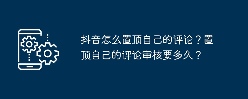 抖音怎么置顶自己的评论?置顶自己的评论审核要多久?