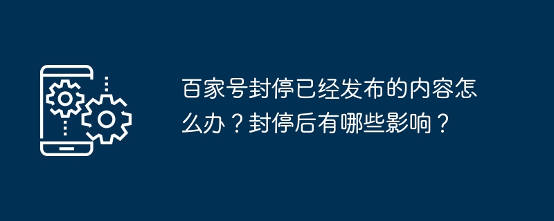 百家号封停已经发布的内容怎么办?封停后有哪些影响?