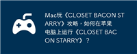 Mac玩《CLOSET BACON STARRY》攻略，如何在苹果电脑上运行《CLOSET BACON STARRY》？