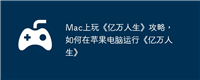 Mac上玩《亿万人生》攻略，如何在苹果电脑运行《亿万人生》