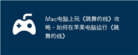 Mac电脑上玩《跳舞的线》攻略，如何在苹果电脑运行《跳舞的线》