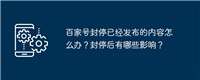 百家号封停已经发布的内容怎么办?封停后有哪些影响?