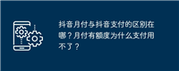 抖音月付与抖音支付的区别在哪?月付有额度为什么支付用不了?