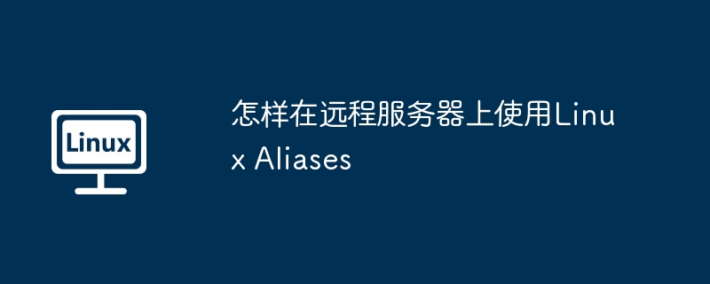 怎样在远程服务器上使用linux aliases