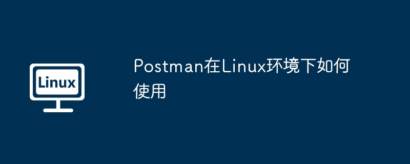 postman在linux环境下如何使用