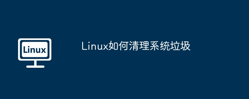 linux如何清理系统垃圾