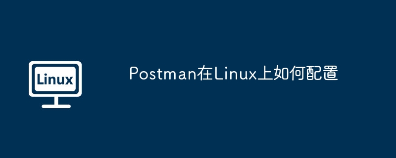 postman在linux上如何配置