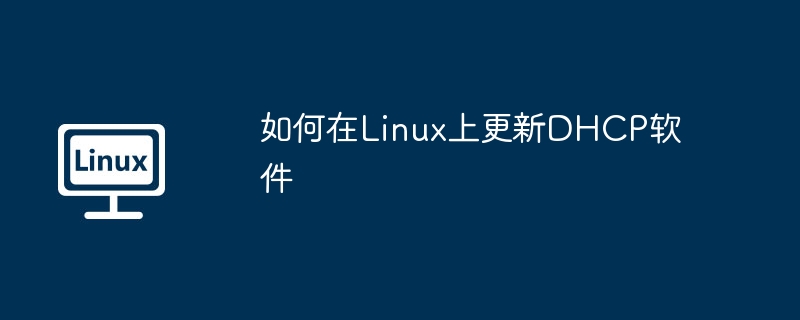 如何在linux上更新dhcp软件