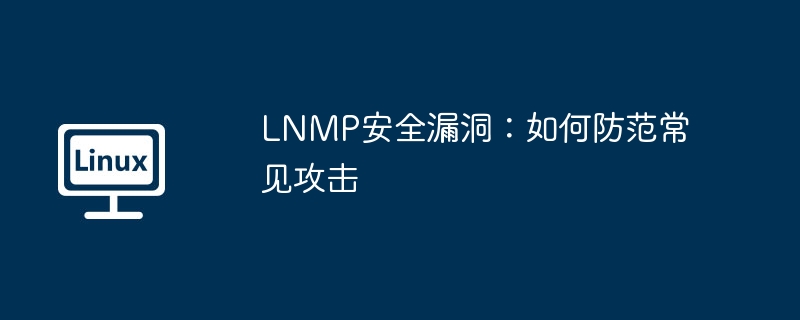 lnmp安全漏洞：如何防范常见攻击
