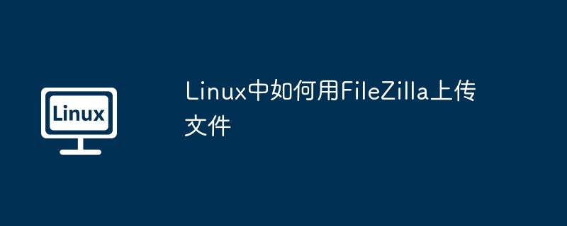 linux中如何用filezilla上传文件
