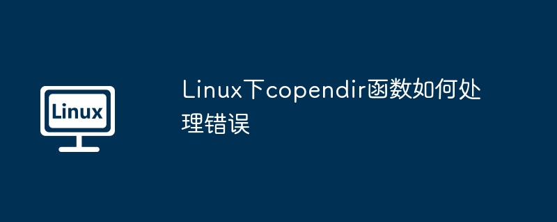 linux下copendir函数如何处理错误