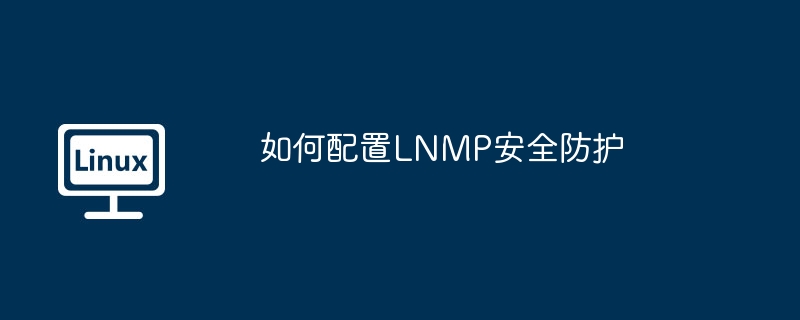 如何配置lnmp安全防护