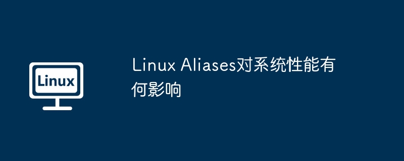 linux aliases对系统性能有何影响