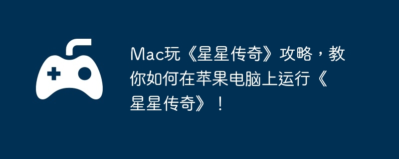 mac玩《星星传奇》攻略，教你如何在苹果电脑上运行《星星传奇》！