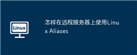 怎样在远程服务器上使用Linux Aliases