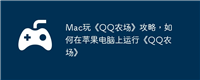 Mac玩《QQ农场》攻略，如何在苹果电脑上运行《QQ农场》