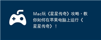 Mac玩《星星传奇》攻略,教你如何在苹果电脑上运行《星星传奇》!