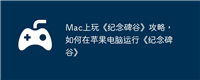 Mac上玩《纪念碑谷》攻略,如何在苹果电脑运行《纪念碑谷》