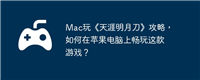 Mac玩《天涯明月刀》攻略,如何在苹果电脑上畅玩这款游戏?