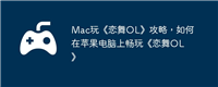 Mac玩《恋舞OL》攻略,如何在苹果电脑上畅玩《恋舞OL》