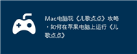 Mac电脑玩《儿歌点点》攻略,如何在苹果电脑上运行《儿歌点点》