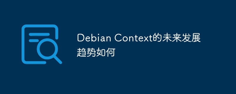 debian context的未来发展趋势如何