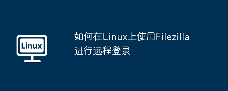 如何在linux上使用filezilla进行远程登录