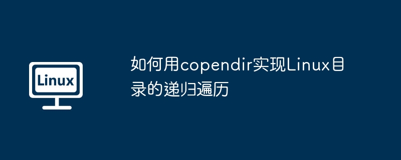 如何用copendir实现linux目录的递归遍历