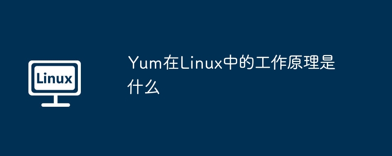 yum在linux中的工作原理是什么
