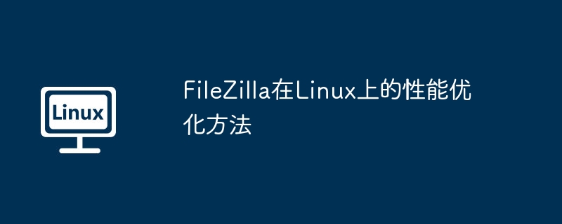 filezilla在linux上的性能优化方法