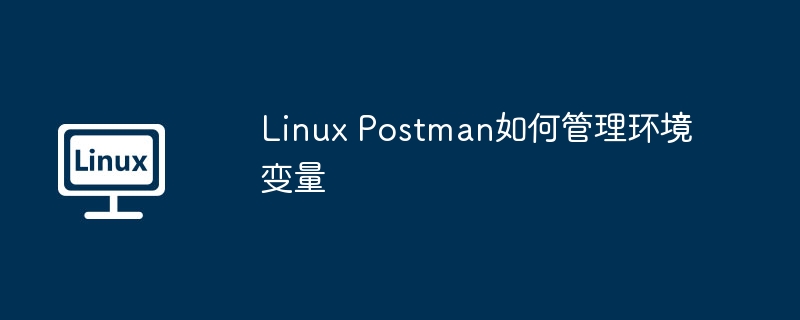 linux postman如何管理环境变量