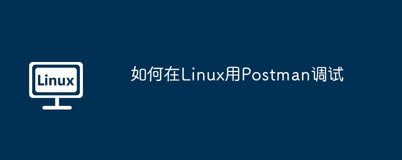 如何在linux用postman调试