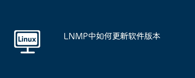lnmp中如何更新软件版本